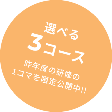 選べる3コース 昨年度の研修の
1コマを限定公開中!!