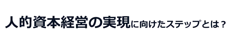 人的資本経営の実現に向けたステップとは